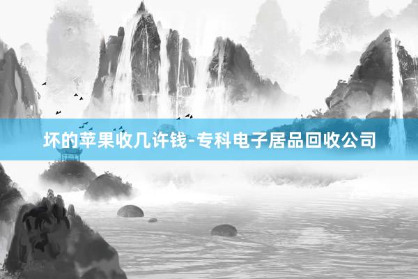 坏的苹果收几许钱-专科电子居品回收公司