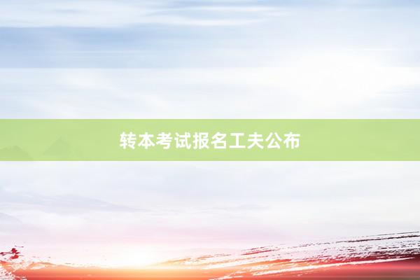转本考试报名工夫公布
