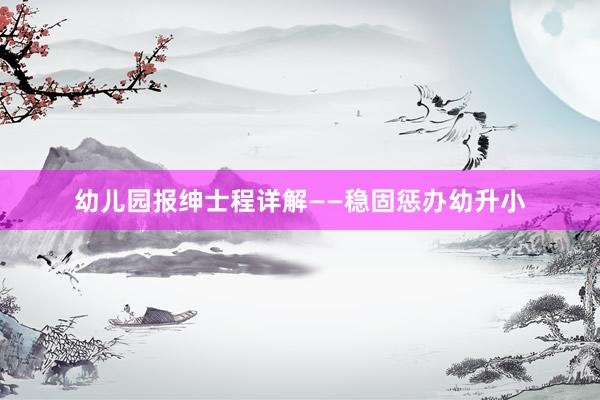 幼儿园报绅士程详解——稳固惩办幼升小