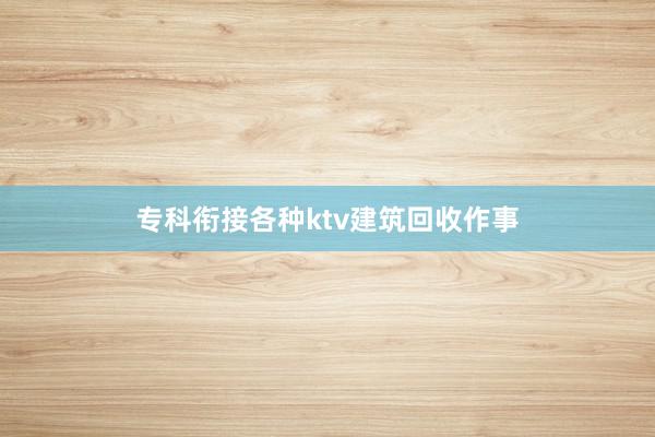专科衔接各种ktv建筑回收作事