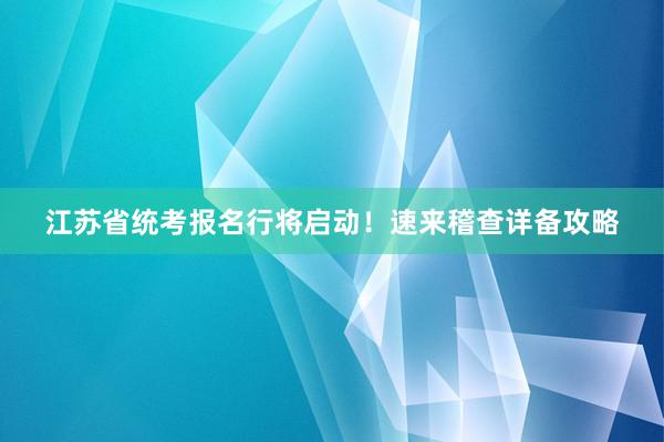 江苏省统考报名行将启动！速来稽查详备攻略
