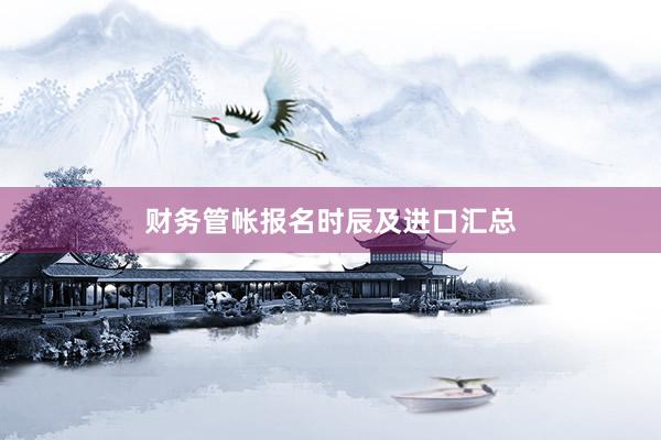 财务管帐报名时辰及进口汇总