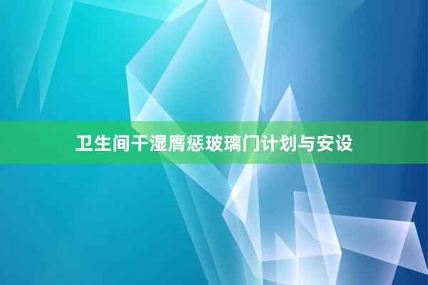 卫生间干湿膺惩玻璃门计划与安设