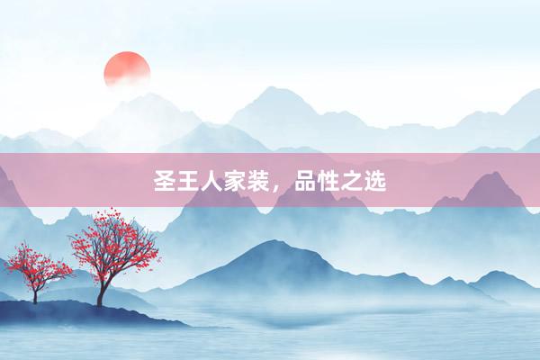 圣王人家装，品性之选