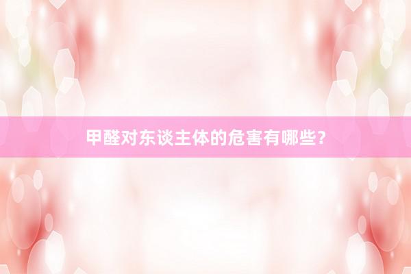 甲醛对东谈主体的危害有哪些？