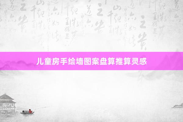 儿童房手绘墙图案盘算推算灵感