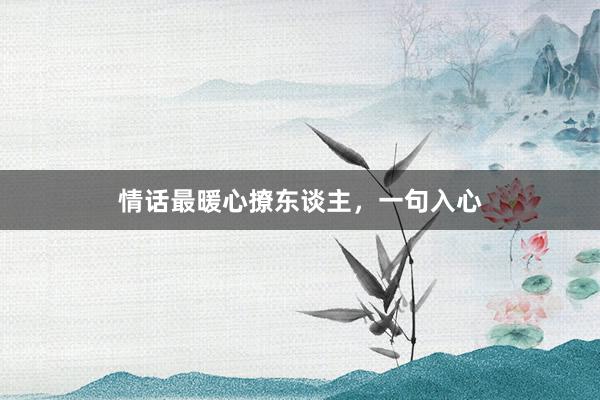情话最暖心撩东谈主，一句入心