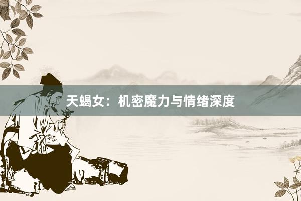天蝎女：机密魔力与情绪深度