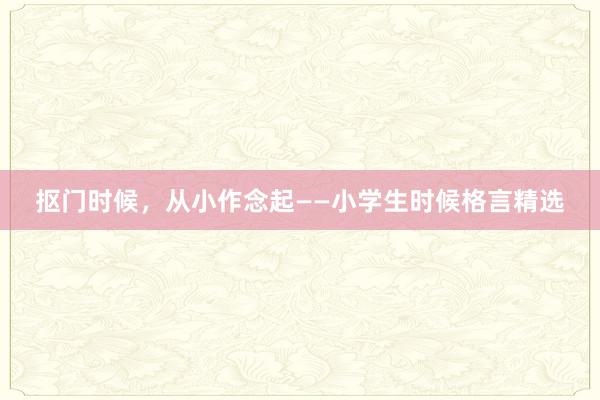 抠门时候，从小作念起——小学生时候格言精选
