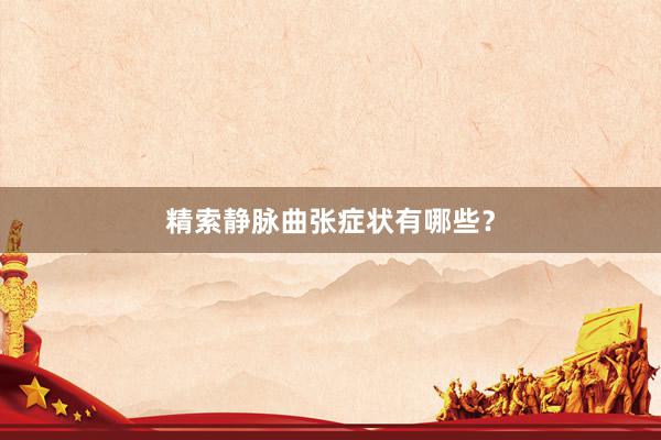 精索静脉曲张症状有哪些？