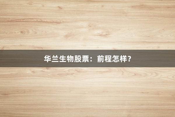 华兰生物股票：前程怎样？
