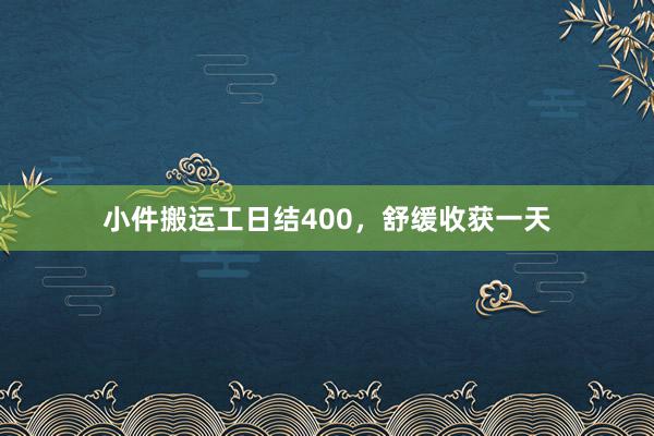 小件搬运工日结400,舒缓收获一天
